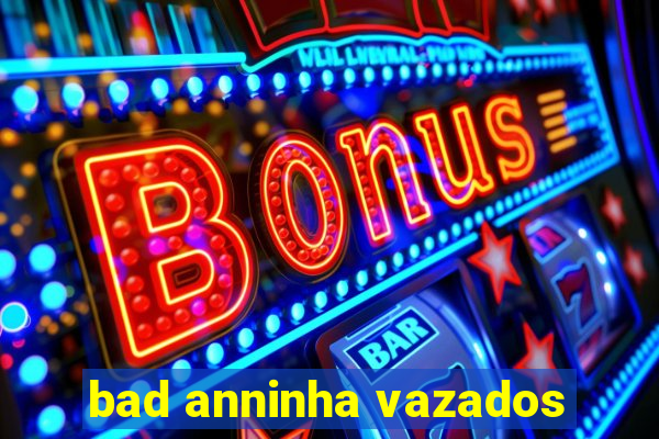 bad anninha vazados